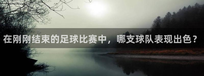 在刚刚结束的足球比赛中，哪支球队表现出色？