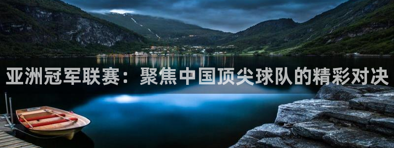 亚洲冠军联赛：聚焦中国顶尖球队的精彩对决