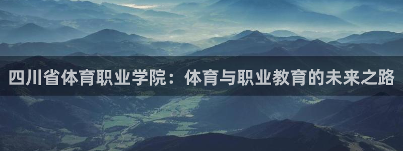 四川省体育职业学院：体育与职业教育的未来之路
