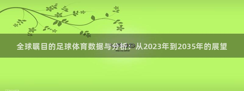杏宇体育合法嘛：全球瞩目的足球体育数据与分析：从2023年到2035年的展望