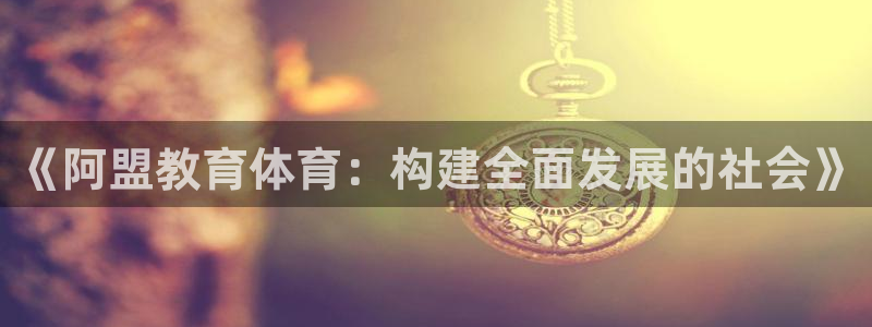 杏宇3代理：《阿盟教育体育：构建全面发展的社会》